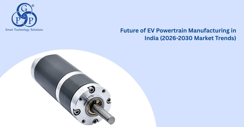 Future of EV Powertrain Manufacturing in India (2026-2030 Market Trends)